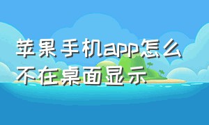 苹果手机app怎么不在桌面显示