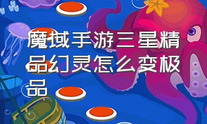 魔域手游三星精品幻灵怎么变极品