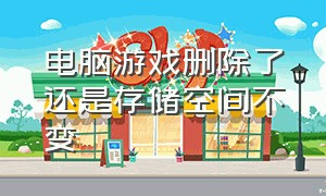 电脑游戏删除了还是存储空间不变