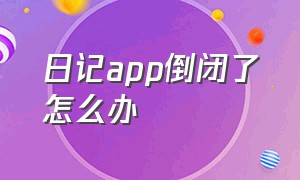 日记app倒闭了怎么办