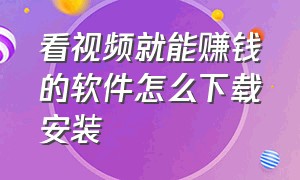 看视频就能赚钱的软件怎么下载安装