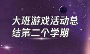 大班游戏活动总结第二个学期