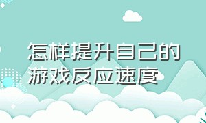 怎样提升自己的游戏反应速度