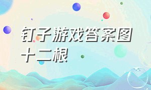 钉子游戏答案图十二根（钉子游戏解法）