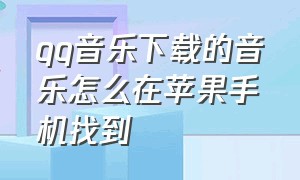 qq音乐下载的音乐怎么在苹果手机找到