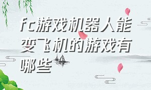 fc游戏机器人能变飞机的游戏有哪些