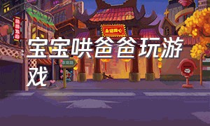 宝宝哄爸爸玩游戏（爸爸哄睡宝宝高兴跳舞）