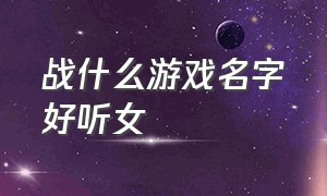 战什么游戏名字好听女