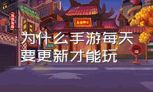 为什么手游每天要更新才能玩