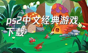 ps2中文经典游戏下载（ps2中文游戏大全最新版）