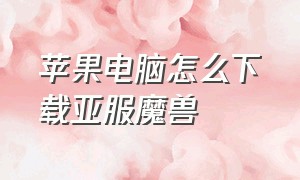 苹果电脑怎么下载亚服魔兽