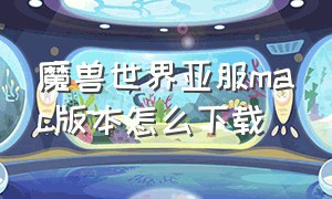 魔兽世界亚服mac版本怎么下载