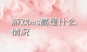 游戏ms高是什么情况（游戏人多了ms高怎么解决）