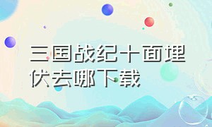 三国战纪十面埋伏去哪下载