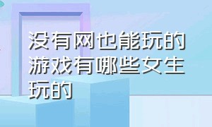 没有网也能玩的游戏有哪些女生玩的