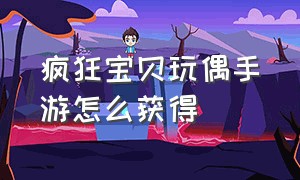 疯狂宝贝玩偶手游怎么获得