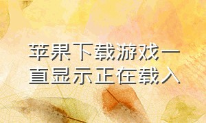 苹果下载游戏一直显示正在载入