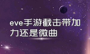 eve手游截击带加力还是微曲