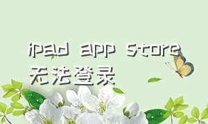 ipad app store无法登录（ipad Air2无法连接app store）