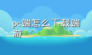 pc端怎么下载端游