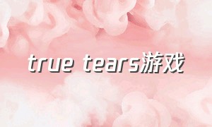 true tears游戏（true tears 攻略）