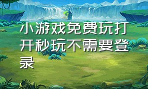 小游戏免费玩打开秒玩不需要登录