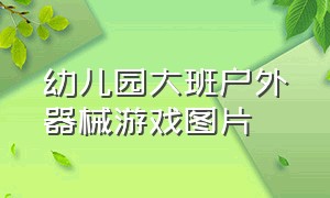 幼儿园大班户外器械游戏图片