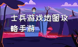 士兵游戏地图攻略手游