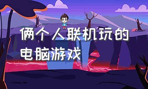 俩个人联机玩的电脑游戏（两个电脑联机玩的游戏免费）