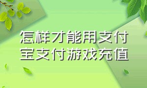 怎样才能用支付宝支付游戏充值