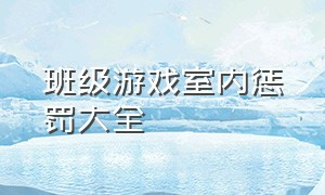 班级游戏室内惩罚大全（聚会游戏惩罚大全100种）