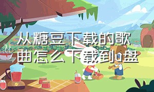 从糖豆下载的歌曲怎么下载到u盘