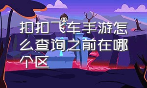 扣扣飞车手游怎么查询之前在哪个区