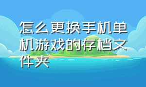 怎么更换手机单机游戏的存档文件夹（手机单机游戏怎么转移存档）