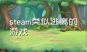 steam类似逃离的游戏（steam免费游戏逃离游戏）