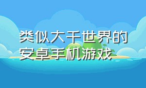 类似大千世界的安卓手机游戏（遨游广州类手机游戏推荐）