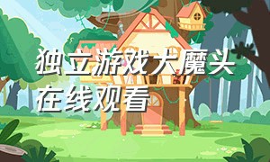 独立游戏大魔头在线观看（独立游戏大魔头在线观看）