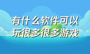 有什么软件可以玩很多很多游戏