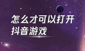 怎么才可以打开抖音游戏