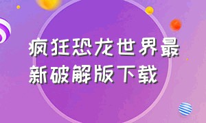 疯狂恐龙世界最新破解版下载