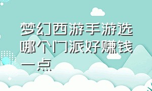 梦幻西游手游选哪个门派好赚钱一点（梦幻西游手游门派调整）