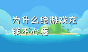 为什么给游戏充钱不心疼