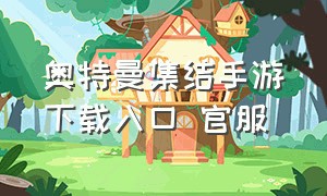 奥特曼集结手游下载入口 官服（奥特曼集结手游下载入口 官服安装）