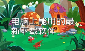 电脑上能用的最新下载软件