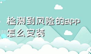 检测到风险的app怎么安装