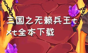 三国之无赖兵王txt全本下载（三国之无赖兵王笔趣阁手机版）