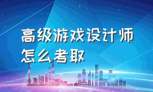 高级游戏设计师怎么考取