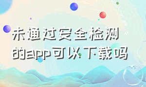 未通过安全检测的app可以下载吗