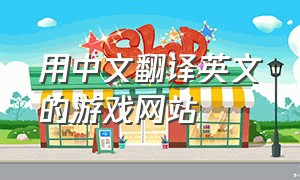 用中文翻译英文的游戏网站