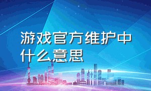 游戏官方维护中什么意思